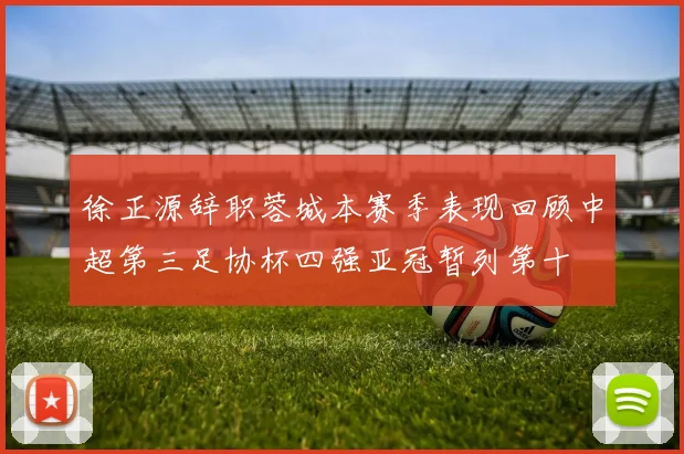 徐正源辞职蓉城本赛季表现回顾中超第三足协杯四强亚冠暂列第十