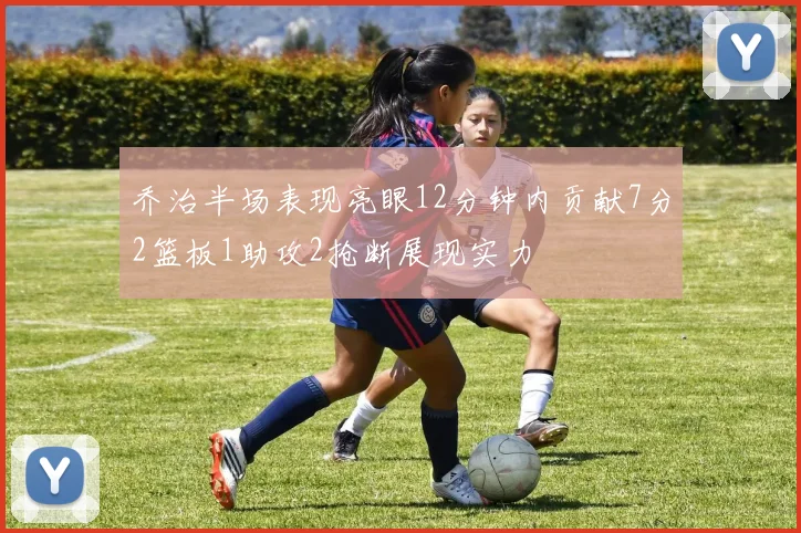 乔治半场表现亮眼12分钟内贡献7分2篮板1助攻2抢断展现实力