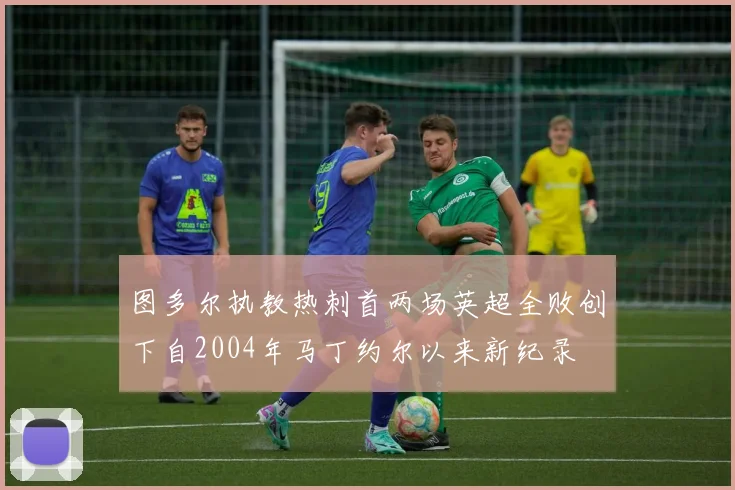 图多尔执教热刺首两场英超全败创下自2004年马丁约尔以来新纪录