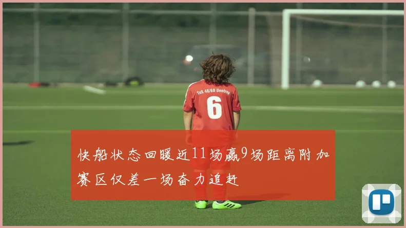 快船状态回暖近11场赢9场距离附加赛区仅差一场奋力追赶