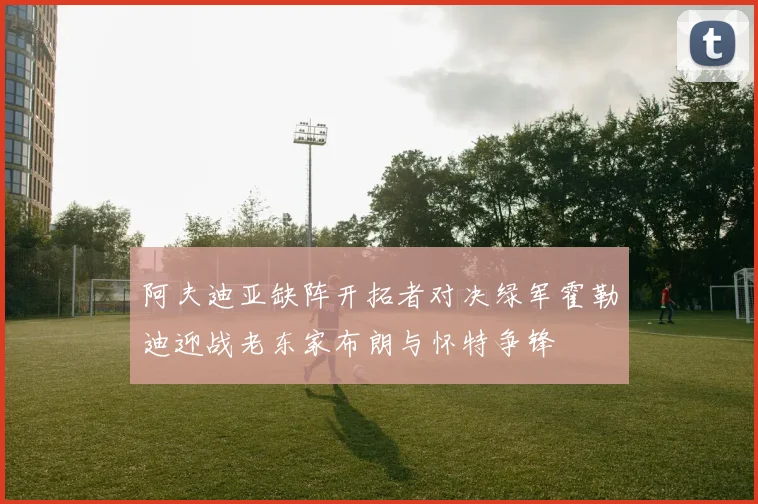 阿夫迪亚缺阵开拓者对决绿军霍勒迪迎战老东家布朗与怀特争锋