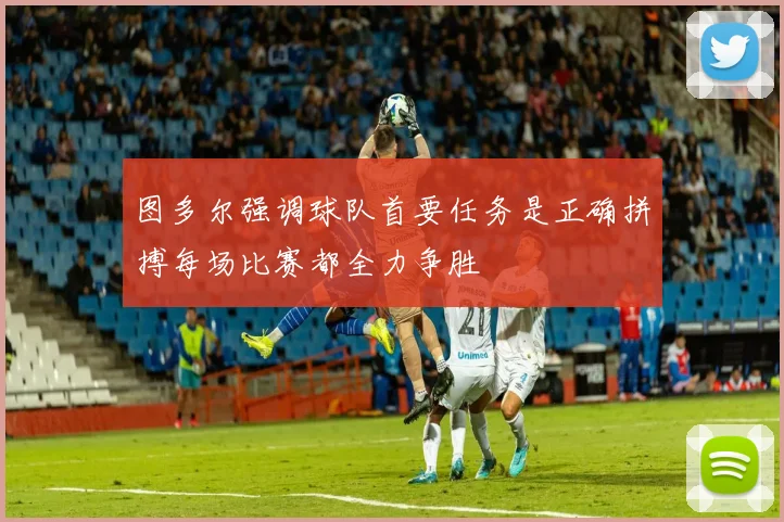 图多尔强调球队首要任务是正确拼搏每场比赛都全力争胜