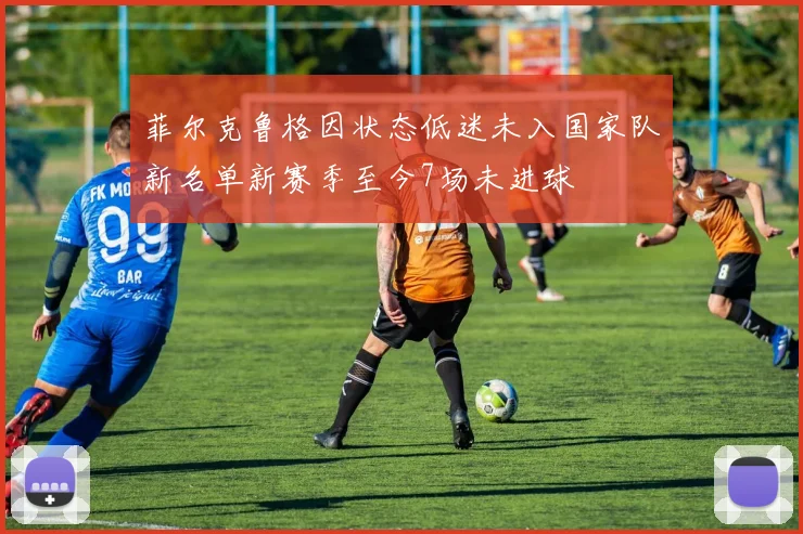 菲尔克鲁格因状态低迷未入国家队新名单新赛季至今7场未进球