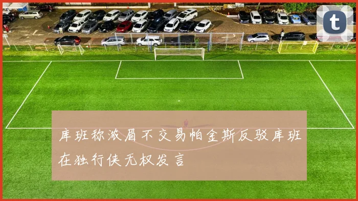 库班称浓眉不交易帕金斯反驳库班在独行侠无权发言