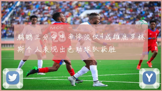 鹈鹕三分命中率惨淡仅4成雄鹿罗林斯个人表现出色助球队获胜