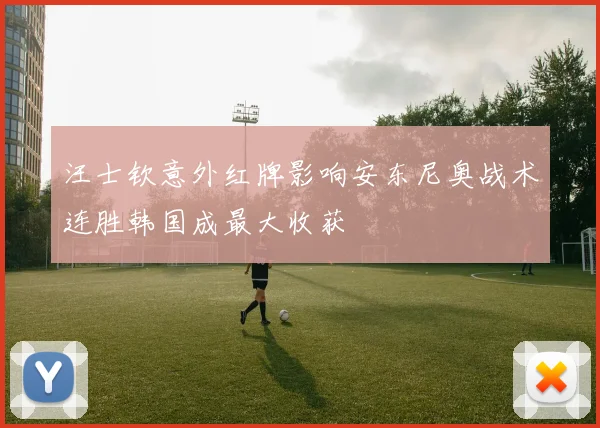 汪士钦意外红牌影响安东尼奥战术连胜韩国成最大收获
