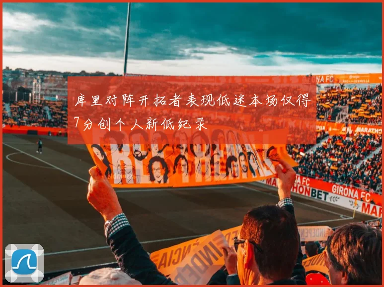 库里对阵开拓者表现低迷本场仅得7分创个人新低纪录