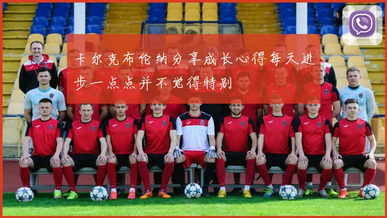卡尔克布伦纳分享成长心得每天进步一点点并不觉得特别