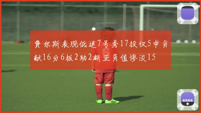 费尔斯表现低迷7号秀17投仅5中贡献16分6板2助2断正负值惨淡15