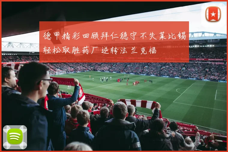 德甲精彩回顾拜仁稳守不失莱比锡轻松取胜药厂逆转法兰克福