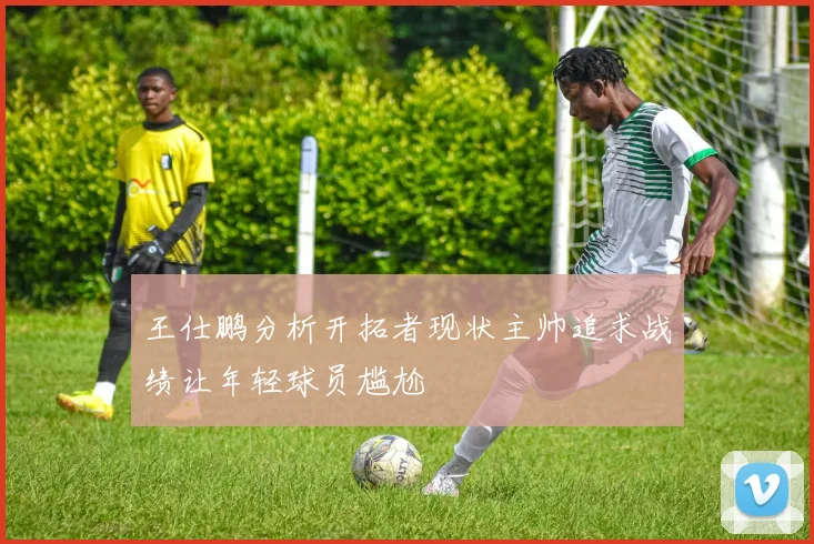 王仕鹏分析开拓者现状主帅追求战绩让年轻球员尴尬
