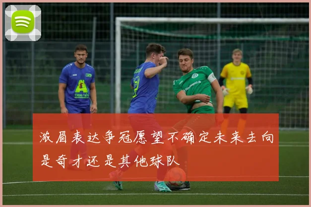 浓眉表达争冠愿望不确定未来去向是奇才还是其他球队