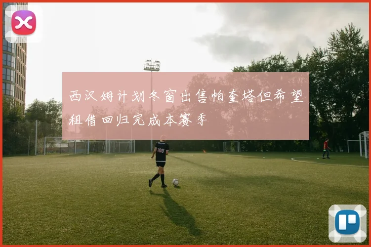 西汉姆计划冬窗出售帕奎塔但希望租借回归完成本赛季