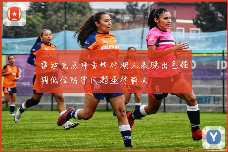 雷迪克点评黄蜂对湖人表现出色强调低位防守问题亟待解决