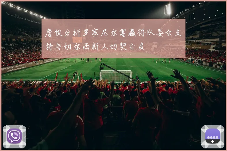 詹俊分析罗塞尼尔需赢得队委会支持与切尔西新人的契合度